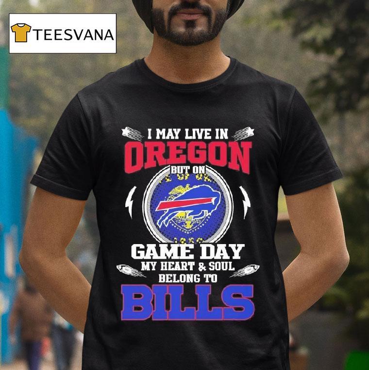 I May Live In Oregon But On Game Day My Heart Soul Belong To Buffalo Bills T Shirt I May Live In Oregon But On Game Day My Heart Soul Belong To Buffalo Bills T Shirt