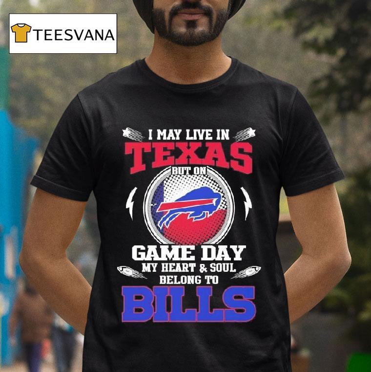 I May Live In Texas But On Game Day My Heart Soul Belong To Buffalo Bills T Shirt I May Live In Texas But On Game Day My Heart Soul Belong To Buffalo Bills T Shirt