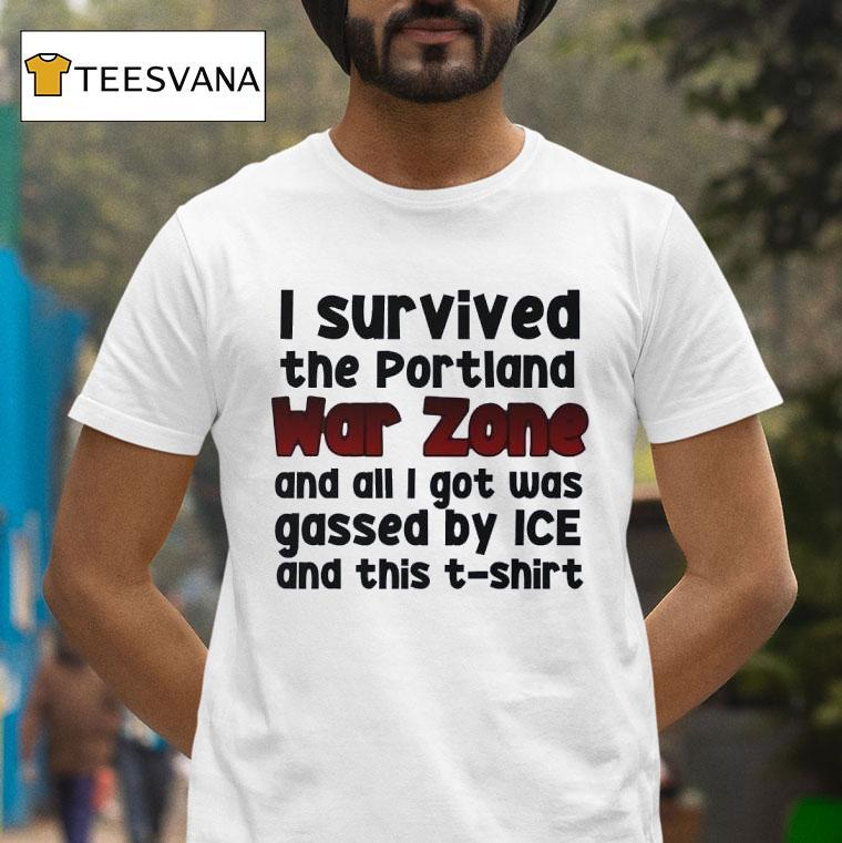 I Survived The Portland War Zone And All I Got Was Gassed By Ice And This T Shirt I Survived The Portland War Zone And All I Got Was Gassed By Ice And This T Shirt