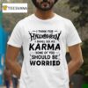 I Think For Halloween I Shall Go As Karma Some Of You Should Be Worried T Shirt