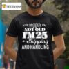 I Ve Decided I M Not Old I M Plus Shipping Handling T Shirt