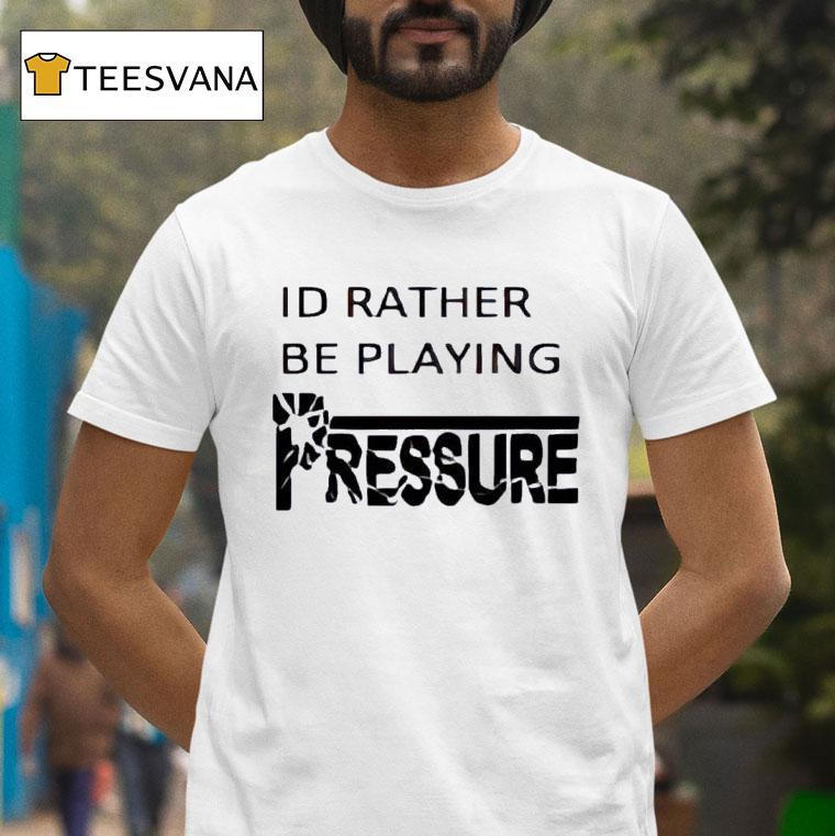 Id Rather Be Playing Pressure T Shirt Id Rather Be Playing Pressure T Shirt