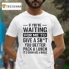 If You Re Waiting For Me To Give A Sht You Better Pack A Lunch It S Gonna Be A While T Shirt