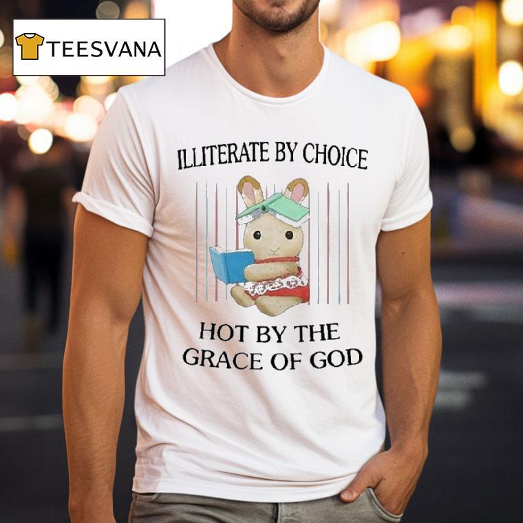 Illiterate By Choice Hot By The Grace Of God T Shirt Illiterate By Choice Hot By The Grace Of God T Shirt