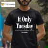 It Only Tuesday The Onion T Shirt