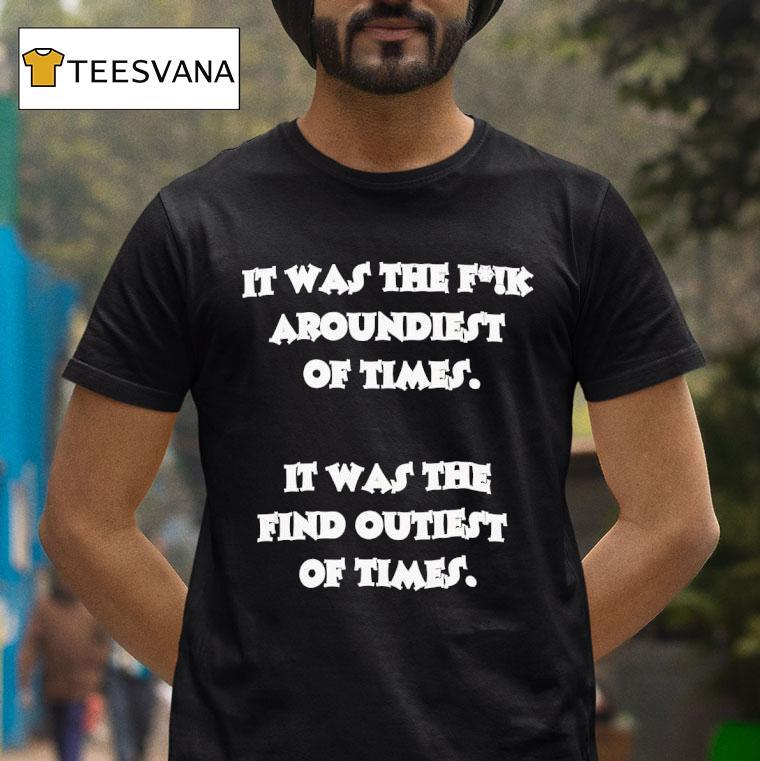 It Was The Fck Aroundiest Of Times It Was The Find Outiest Of Times T Shirt It Was The Fck Aroundiest Of Times It Was The Find Outiest Of Times T Shirt