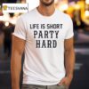 Life Is Short Party Hard T Shirt