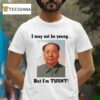 Mao Zedong I May Not Be Young But I M Turn T Shirt