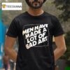 Men Have Made A Lot Of Bad Ar T Shirt