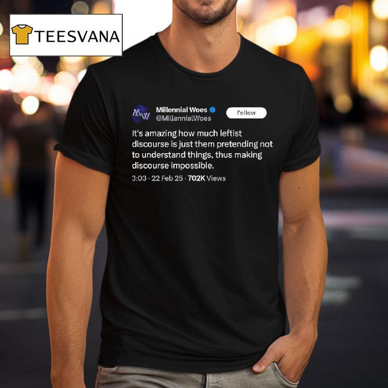 Millennial Woes It S Amazing How Much Leftist Discourse Is Just Them Pretending T Shirt Millennial Woes It S Amazing How Much Leftist Discourse Is Just Them Pretending T Shirt