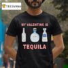 My Valentine Is Tequila T Shirt