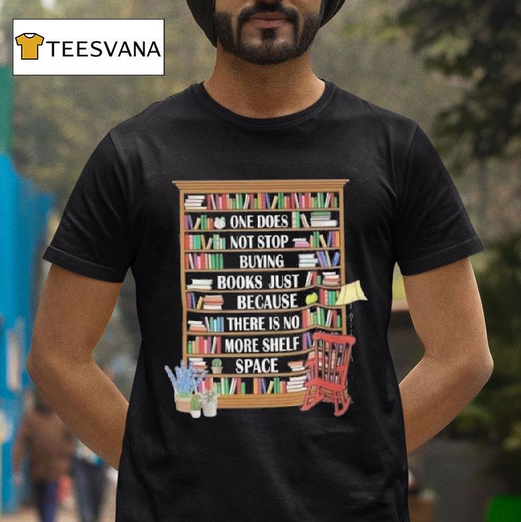 One Does Not Stop Buying Books Because There Is No More Shelf Space T Shirt One Does Not Stop Buying Books Because There Is No More Shelf Space T Shirt