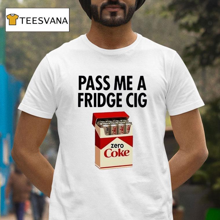 Pass Me A Fridge Cig Zero Coke Parody T Shirt Pass Me A Fridge Cig Zero Coke Parody T Shirt