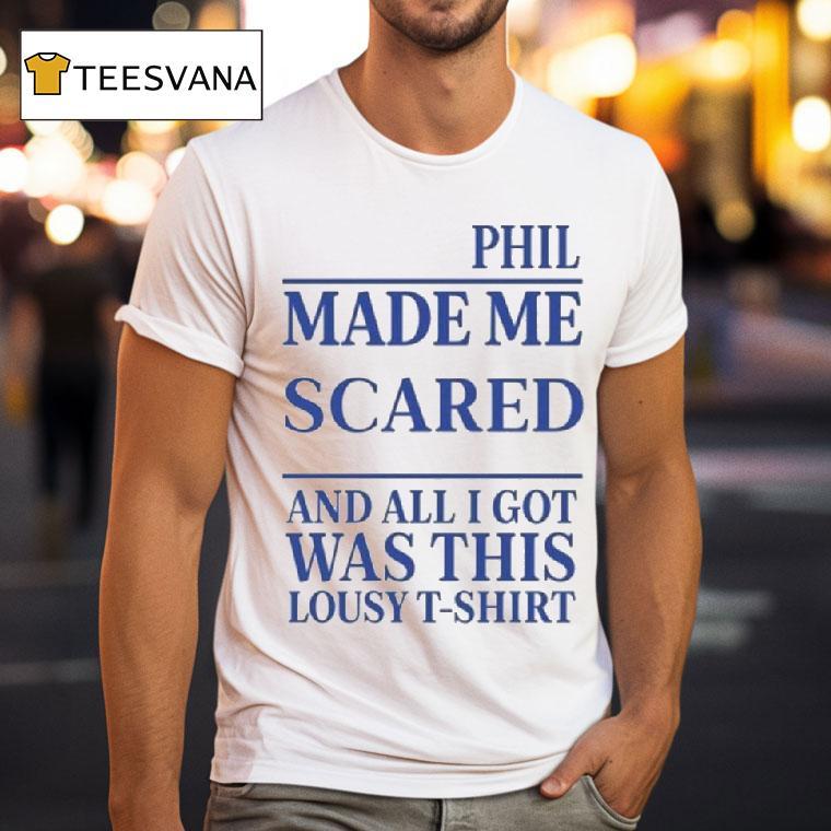 Phil Made Me Scared And All I Got Was This Lousy T Shirt Phil Made Me Scared And All I Got Was This Lousy T Shirt