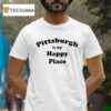 Pittsburgh Is My Happy Place T Shirt