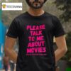 Please Talk To Me About Movies T Shirt