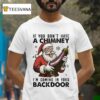 Santa Claus If You Don T Have A Chimney I M Coming In Your Back Door Holiday Christmas T Shirt