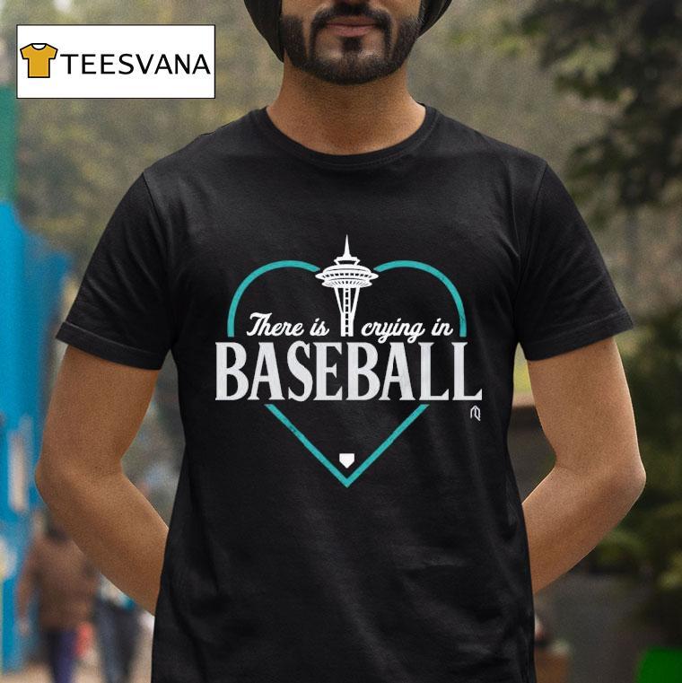Seattle Mariners There Is Crying In Baseball Mlb Hear T Shirt Seattle Mariners There Is Crying In Baseball Mlb Hear T Shirt