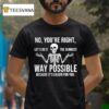 Skeleton No You Re Right Let S Do It The Dumbest Way Funny T Shirt