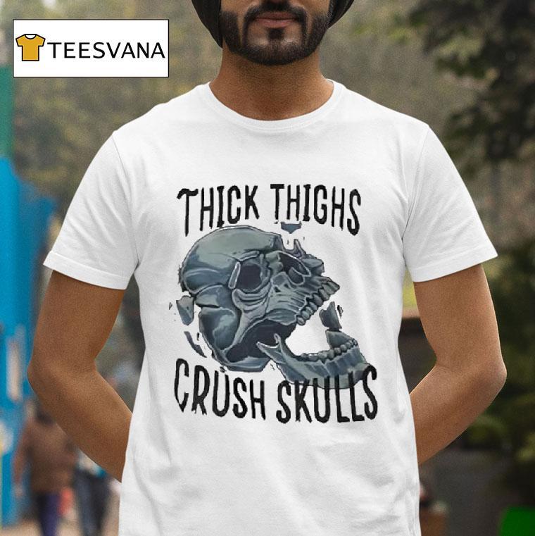 Skull Thick Thighs Crush Skulls T Shirt Skull Thick Thighs Crush Skulls T Shirt