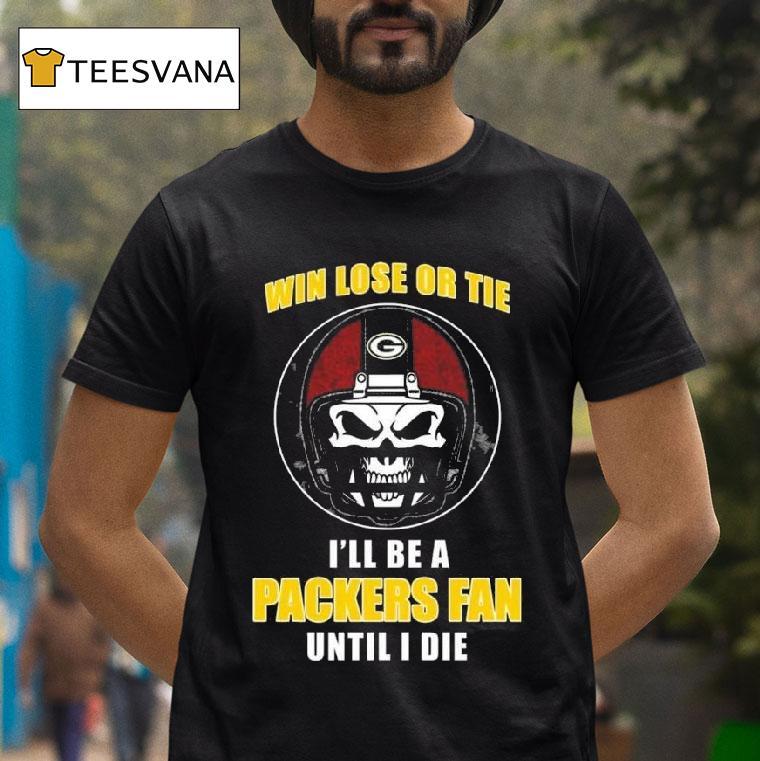Skull Win Lose Or Tie Until I Die I Ll Be A Fan Green Bay Packers Until I Die T Shirt Skull Win Lose Or Tie Until I Die I Ll Be A Fan Green Bay Packers Until I Die T Shirt