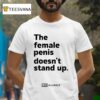 The Female Penis Doesn T Stand Up T Shirt