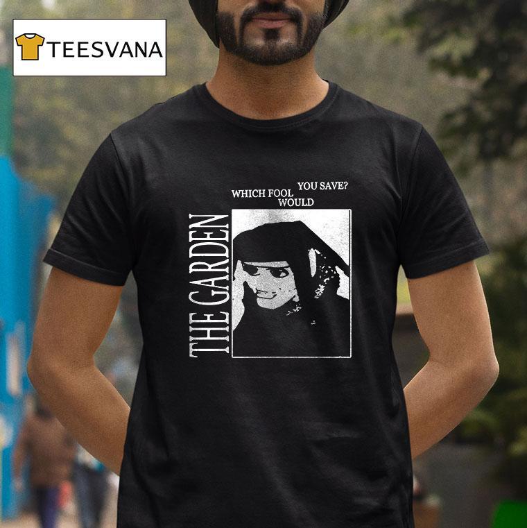 The Garden Which Fool Would You Save T Shirt The Garden Which Fool Would You Save T Shirt