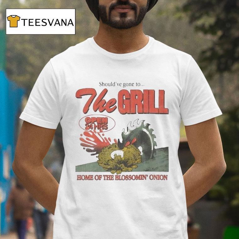 The Grill Should Ve Gone To Home Of The Bloomin Onion Final Day T Shirt The Grill Should Ve Gone To Home Of The Bloomin Onion Final Day T Shirt