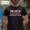 The Left Is Violent Change My Mind T Shirt