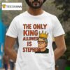 The Only King Allowed Is Stephen T Shirt