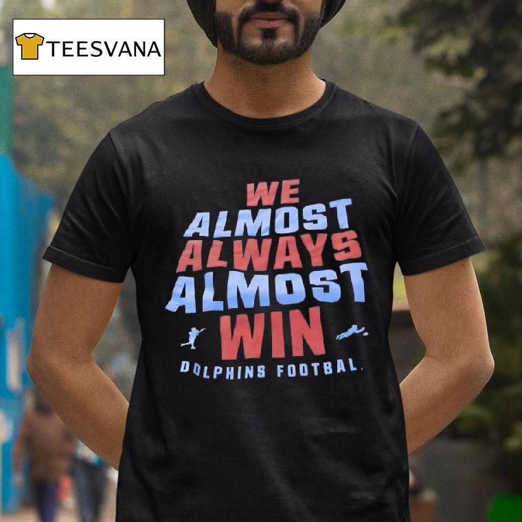 We Almost Always Almost Win Miami Dolphins Football T Shirt We Almost Always Almost Win Miami Dolphins Football T Shirt
