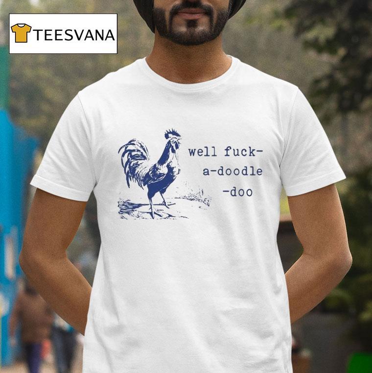 Well Fuck A Doodle Doo T Shirt Well Fuck A Doodle Doo T Shirt