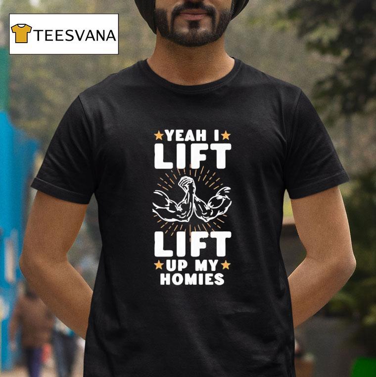 Yeah I Lift Up My Homies T Shirt Yeah I Lift Up My Homies T Shirt