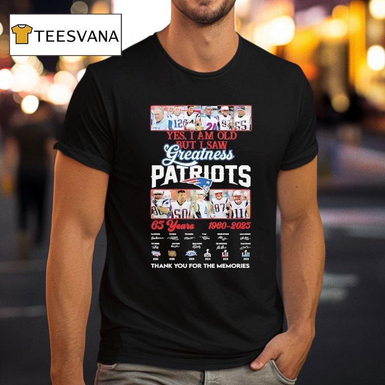 Yes I Am Old But I Saw Greatness New England Patriots Years T Shirt Yes I Am Old But I Saw Greatness New England Patriots Years T Shirt
