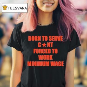 Born To Serve Cont Forced To Work Minimum Wage T Shirt