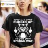 Cat We Re All A Little Fucked Up In Our Own Special Way T Shirt