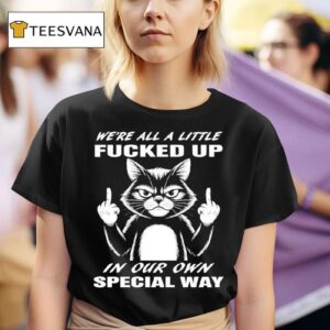 Cat We Re All A Little Fucked Up In Our Own Special Way T Shirt