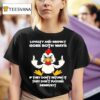 Chicken Loyalty And Respect Goes Both Ways If They Don T Return It They Don T Deserve I T Shirt