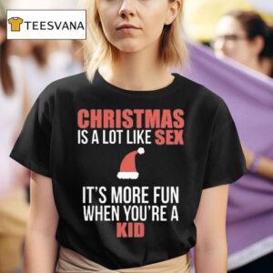 Christmas Is A Lot Like Sex It S More Fun When You Re A Kid T Shirt