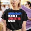 Democracy Is Not A Spectator Sport Game Seven Champions T Shirt
