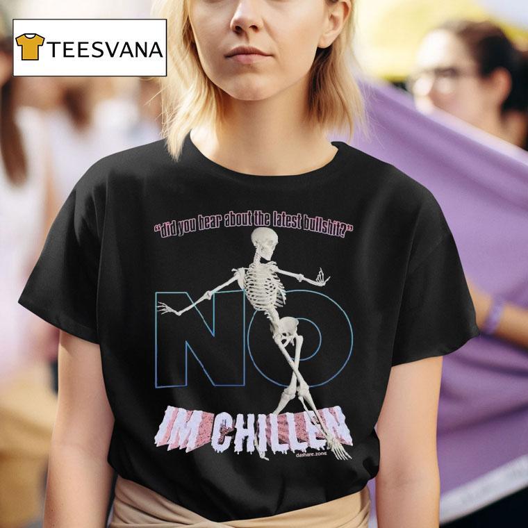 Did You Hear About The Latest Bullshit No I M Chillen Skeleton T Shirt