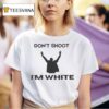 Don T Shoot I M White T Shirt