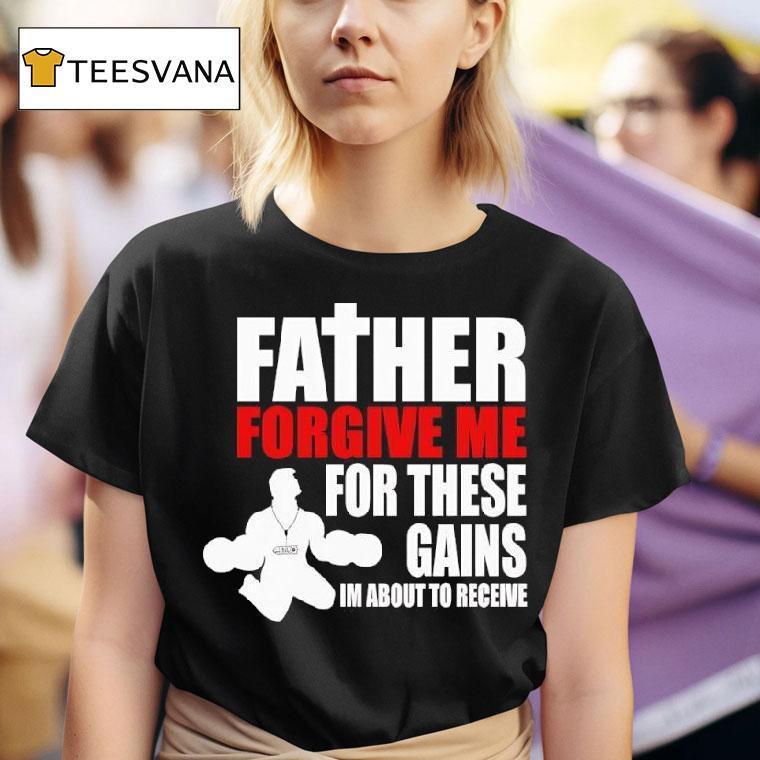Father Forgive Me For These Gains I M About To Receive T Shirt