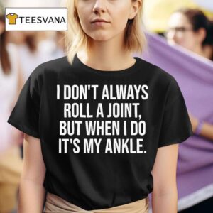 Funny I Don T Always Roll A Joint But When I Do Its My Ankle T Shirt