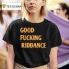 Good Fcking Riddance T Shirt