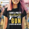 I Have A Pretty Granddaughter I Also Have A Gun A Shovel And An Alibi T Shirt