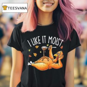 I Like It Moist Turkey Thanksgiving T Shirt