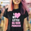 I Love My Little He Him Princess T Shirt