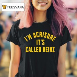 I M Acrisure It S Called Heinz T Shirt