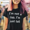 I M Not A Top I M Just Tall T Shirt